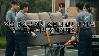 전남 강진군 이사 전문 대행: 나에게 딱 맞는 이사 선택하세요!